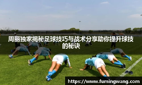 周丽独家揭秘足球技巧与战术分享助你提升球技的秘诀