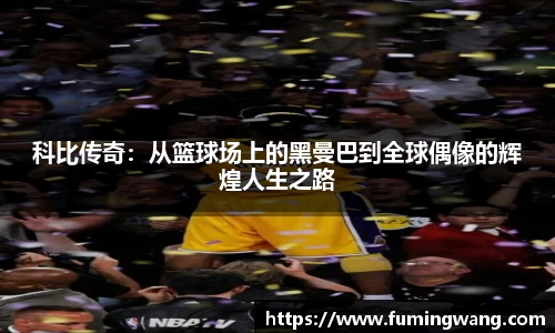 科比传奇：从篮球场上的黑曼巴到全球偶像的辉煌人生之路