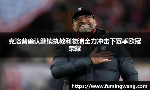 克洛普确认继续执教利物浦全力冲击下赛季欧冠荣耀