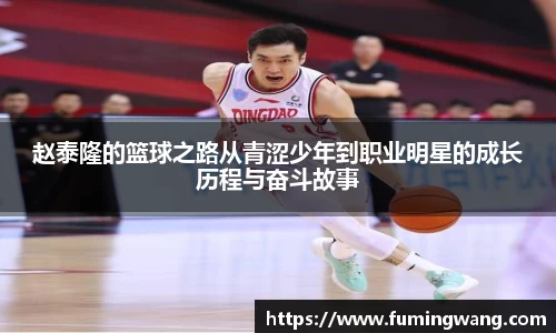 赵泰隆的篮球之路从青涩少年到职业明星的成长历程与奋斗故事